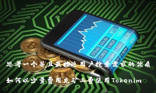 思考一个并且最接近用户搜索需求的优质

如何以少量费用充矿工费使用Tokenim