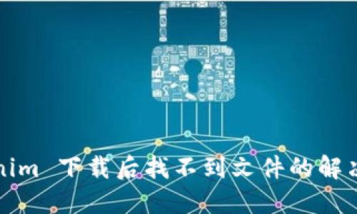 Tokenim 下载后找不到文件的解决方法