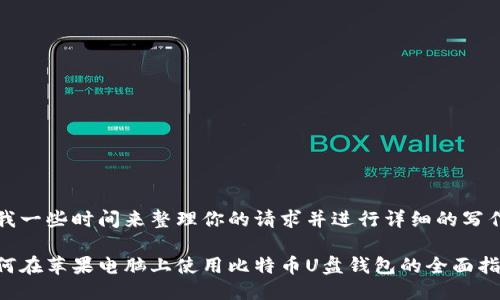 给我一些时间来整理你的请求并进行详细的写作。 

如何在苹果电脑上使用比特币U盘钱包的全面指南