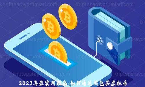 
2023年最实用指南：如何通过钱包买虚拟币