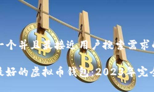 思考一个并且最接近用户搜索需求的优质

选择最好的虚拟币钱包：2023年完全指南