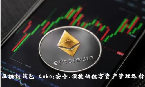 区块链钱包 Cobo：安全、便捷的数字资产管理选择