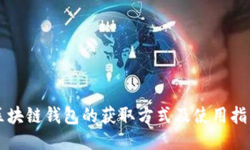 区块链钱包的获取方式及使用指南