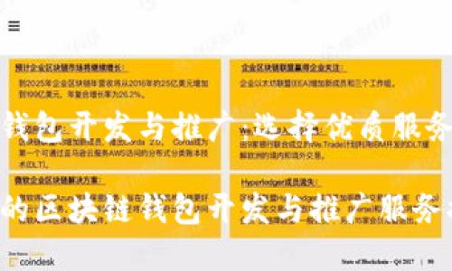 区块链钱包开发与推广：选择优质服务的指南

最优质的区块链钱包开发与推广服务推荐