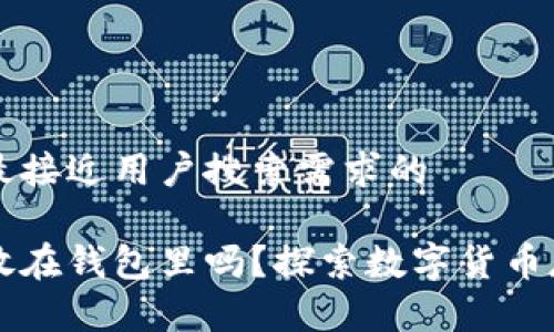 思考一个并且最接近用户搜索需求的

比特币可以不放在钱包里吗？探索数字货币存储的多种形式