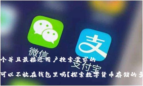 思考一个并且最接近用户搜索需求的

比特币可以不放在钱包里吗？探索数字货币存储的多种形式