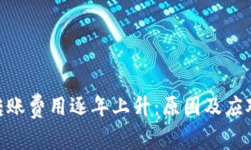 Tokenim转账费用逐年上升：原因及应对策略分析