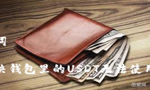 和关键词

如何解决钱包里的USDT无法使用的问题