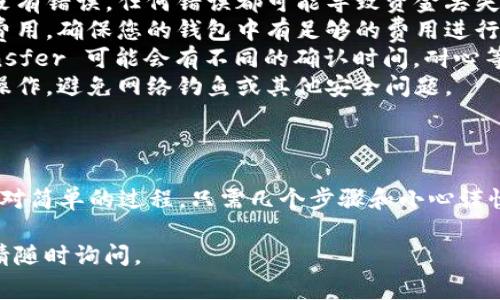 要将 Tokenim 转移到 Bitz 交易所，您需要遵循以下步骤。我们将逐步介绍如何进行这种转移，包括准备工作、步骤和注意事项。

### 步骤 1：创建/登录到您的 Bitz 账户

在进行转移之前，您需要确保您在 Bitz 交易所有一个有效的账户。如果您没有账户，请按照以下步骤注册：

1. 访问 Bitz 官网。
2. 点击“注册”按钮，填写相关信息（邮箱、密码等）并完成注册。
3. 登录您的账户，并进行身份验证（如果需要）。

### 步骤 2：获取 Bitz 的 Tokenim 钱包地址

在您能够将 Tokenim 转移到 Bitz 之前，您需要获取到您在 Bitz 交易所的 Tokenim 钱包地址：

1. 登录到您的 Bitz 账户。
2. 在主页上，找到“钱包”或“资产”选项。
3. 搜索 Tokenim（或者直接在“充币”页面搜索）。
4. 点击 Tokenim，系统会显示您的充值地址，记下该地址。

### 步骤 3：在您的 Tokenim 钱包中发起转账

接下来，您需要在您的 Tokenim 钱包中发起转账：

1. 登录到您的 Tokenim 钱包。
2. 寻找“发送”或“转账”选项。
3. 输入您在 Bitz 获取到的 Tokenim 钱包地址。
4. 输入您要转移的金额，并确认此操作。
5. 检查所有信息是否准确无误，确认转账。

### 步骤 4：确认转账

转账完成后，您需要等待区块链网络确认交易：

1. 登录到您的 Tokenim 钱包，查看交易记录，以确保交易已完成。
2. 您也可以在区块链浏览器上输入您的钱包地址，查看交易的状态。

### 步骤 5：确认充值到账

在转账确认后，您可以登录到 Bitz 交易所，查看您的 Tokenim 余额是否已更新：

1. 登录到 Bitz 账户。
2. 刷新页面，查看您的 Tokenim 余额是否增加。

### 注意事项

- **确认地址**：确保您转账时输入的地址没有错误，任何错误都可能导致资金丢失。
- **网络费用**：转账时通常需要支付网络费用，确保您的钱包中有足够的费用进行这笔交易。
- **转账时间**：根据网络的繁忙程度，Transfer 可能会有不同的确认时间，耐心等待。
- **安全性**：确保使用安全的方法登录和操作，避免网络钓鱼或其他安全问题。

### 结论

将 Tokenim 转移到 Bitz 交易所是一个相对简单的过程，只需几个步骤和小心谨慎的操作，您就能轻松完成转账。

如果您还有其他问题或需要进一步的帮助，请随时询问。