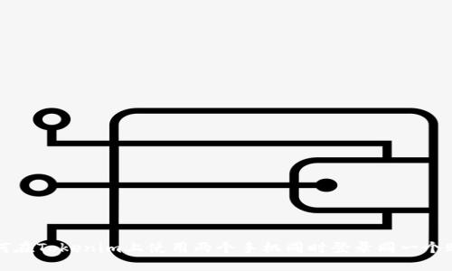 如何在Tokenim上使用两个手机同时登录同一个账户