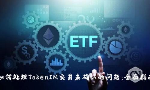 如何处理TokenIM交易未确认的问题：全面指南