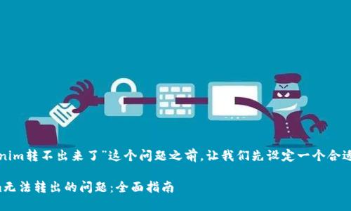 在讨论关于“tokenim转不出来了”这个问题之前，让我们先设定一个合适的和相关关键词。

如何解决Tokenim无法转出的问题：全面指南