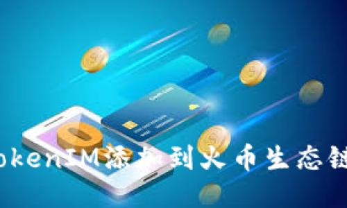 : 如何将TokenIM添加到火币生态链？详尽指南
